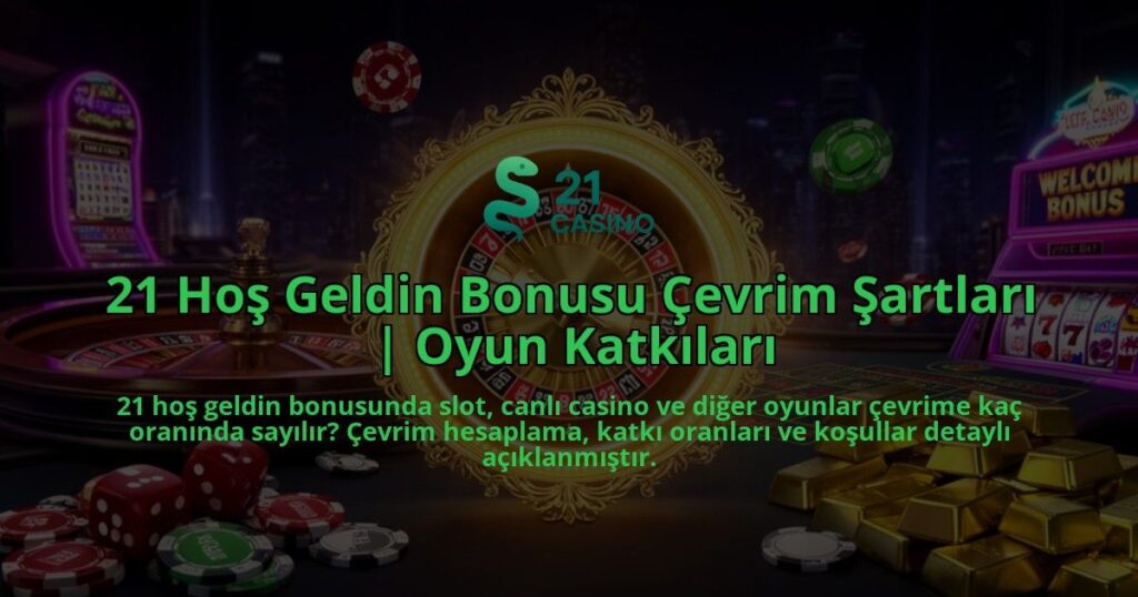21-Hos-Geldin-Bonusu-Cevrim-Sartlari-Oyun-Katkilari-overlay-1786600623.jpg